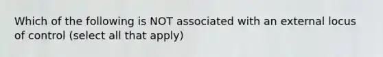 Which of the following is NOT associated with an external locus of control (select all that apply)