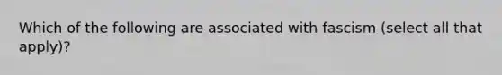 Which of the following are associated with fascism (select all that apply)?