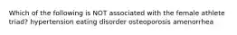 Which of the following is NOT associated with the female athlete triad? hypertension eating disorder osteoporosis amenorrhea