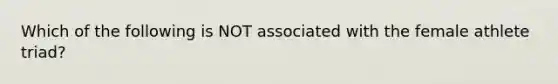 Which of the following is NOT associated with the female athlete triad?