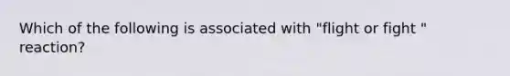 Which of the following is associated with "flight or fight " reaction?