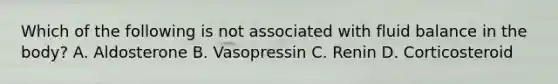 Which of the following is not associated with fluid balance in the body? A. Aldosterone B. Vasopressin C. Renin D. Corticosteroid