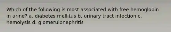 Which of the following is most associated with free hemoglobin in urine? a. diabetes mellitus b. urinary tract infection c. hemolysis d. glomerulonephritis