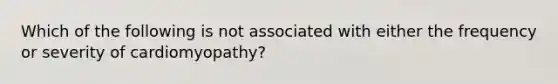 Which of the following is not associated with either the frequency or severity of cardiomyopathy?