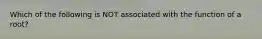 Which of the following is NOT associated with the function of a root?