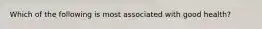 Which of the following is most associated with good health?