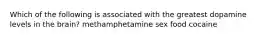 Which of the following is associated with the greatest dopamine levels in the brain? methamphetamine sex food cocaine