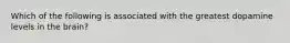 Which of the following is associated with the greatest dopamine levels in the brain?