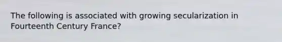 The following is associated with growing secularization in Fourteenth Century France?