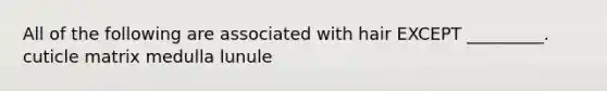 All of the following are associated with hair EXCEPT _________. cuticle matrix medulla lunule