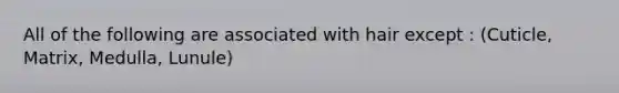 All of the following are associated with hair except : (Cuticle, Matrix, Medulla, Lunule)