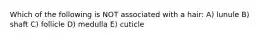 Which of the following is NOT associated with a hair: A) lunule B) shaft C) follicle D) medulla E) cuticle