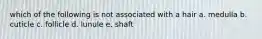 which of the following is not associated with a hair a. medulla b. cuticle c. follicle d. lunule e. shaft