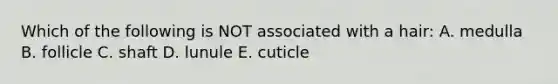 Which of the following is NOT associated with a hair: A. medulla B. follicle C. shaft D. lunule E. cuticle