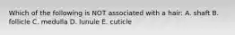 Which of the following is NOT associated with a hair: A. shaft B. follicle C. medulla D. lunule E. cuticle