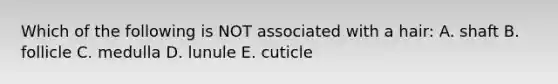 Which of the following is NOT associated with a hair: A. shaft B. follicle C. medulla D. lunule E. cuticle