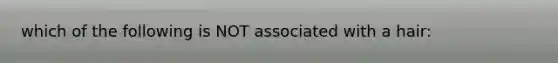 which of the following is NOT associated with a hair: