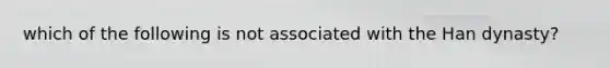 which of the following is not associated with the Han dynasty?