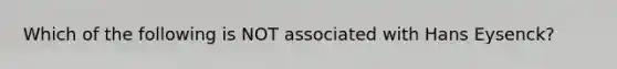 Which of the following is NOT associated with Hans Eysenck?