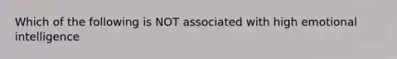 Which of the following is NOT associated with high emotional intelligence