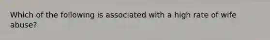 Which of the following is associated with a high rate of wife abuse?