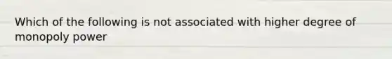 Which of the following is not associated with higher degree of monopoly power