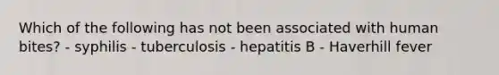 Which of the following has not been associated with human bites? - syphilis - tuberculosis - hepatitis B - Haverhill fever