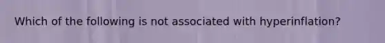 Which of the following is not associated with hyperinflation?