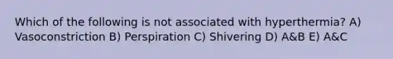 Which of the following is not associated with hyperthermia? A) Vasoconstriction B) Perspiration C) Shivering D) A&B E) A&C