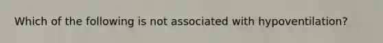 Which of the following is not associated with hypoventilation?