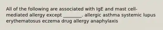 All of the following are associated with IgE and mast cell-mediated allergy except ________. allergic asthma systemic lupus erythematosus eczema drug allergy anaphylaxis