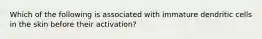 Which of the following is associated with immature dendritic cells in the skin before their activation?