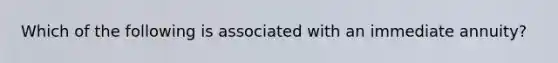 Which of the following is associated with an immediate annuity?