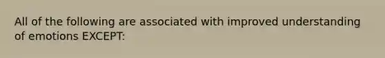 All of the following are associated with improved understanding of emotions EXCEPT: