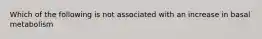 Which of the following is not associated with an increase in basal metabolism