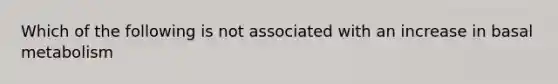 Which of the following is not associated with an increase in basal metabolism