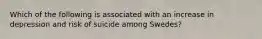Which of the following is associated with an increase in depression and risk of suicide among Swedes?