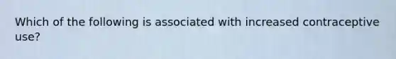 Which of the following is associated with increased contraceptive use?