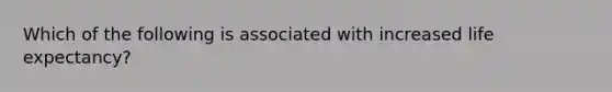 Which of the following is associated with increased life expectancy?