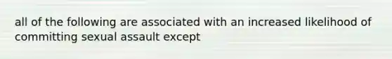 all of the following are associated with an increased likelihood of committing sexual assault except