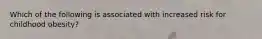 Which of the following is associated with increased risk for childhood obesity?