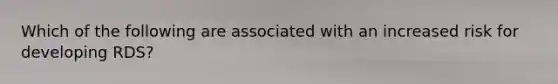 Which of the following are associated with an increased risk for developing RDS?