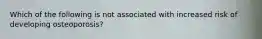 Which of the following is not associated with increased risk of developing osteoporosis?