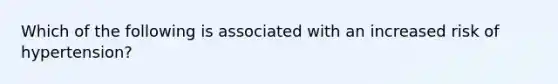 Which of the following is associated with an increased risk of hypertension?