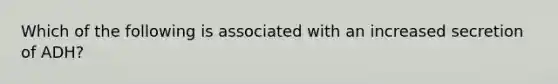 Which of the following is associated with an increased secretion of ADH?