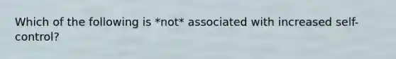 Which of the following is *not* associated with increased self-control?