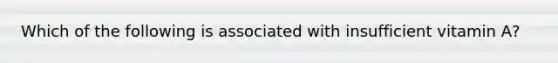 Which of the following is associated with insufficient vitamin A?