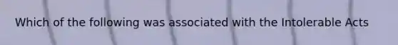 Which of the following was associated with the Intolerable Acts