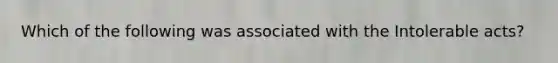 Which of the following was associated with the Intolerable acts?