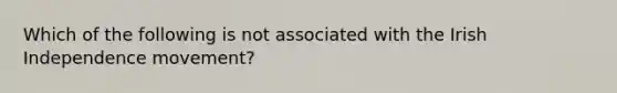 Which of the following is not associated with the Irish Independence movement?